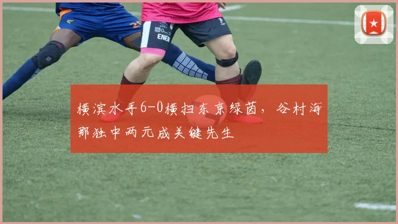 横滨水手6-0横扫东京绿茵，谷村海那独中两元成关键先生
