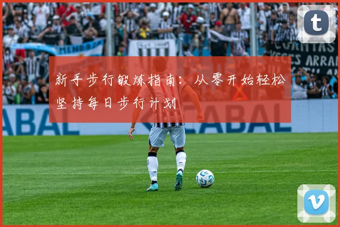 新手步行锻炼指南:从零开始轻松坚持每日步行计划