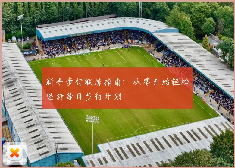 新手步行锻炼指南：从零开始轻松坚持每日步行计划