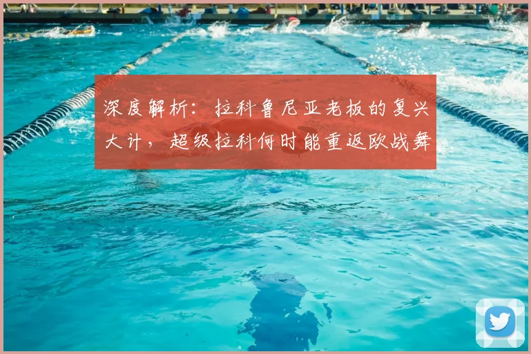深度解析：拉科鲁尼亚老板的复兴大计，超级拉科何时能重返欧战舞台？