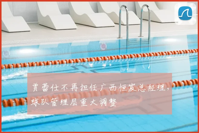贾蕾仕不再担任广西恒宸总经理，球队管理层重大调整