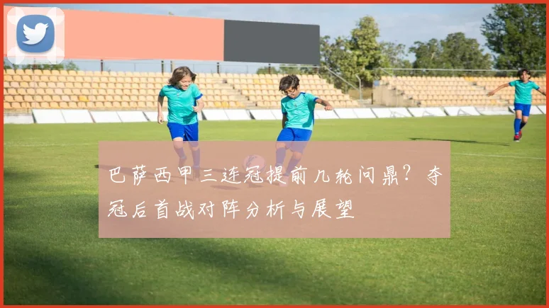 巴萨西甲三连冠提前几轮问鼎？夺冠后首战对阵分析与展望