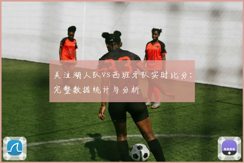 关注湖人队vs西班牙队实时比分:完整数据统计与分析
