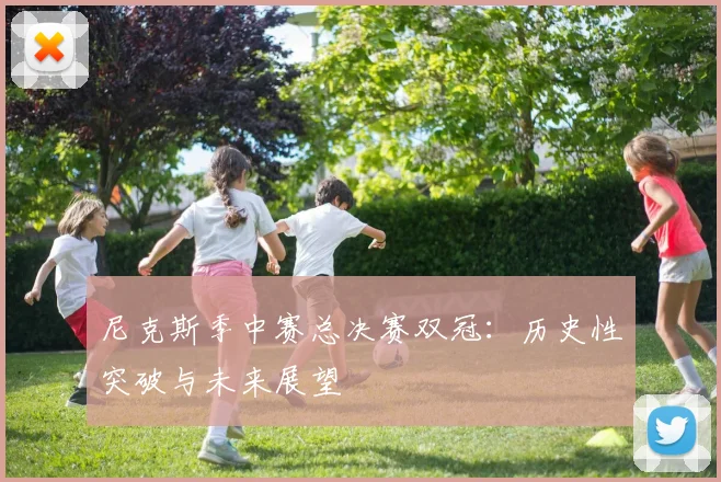 尼克斯季中赛总决赛双冠:历史性突破与未来展望