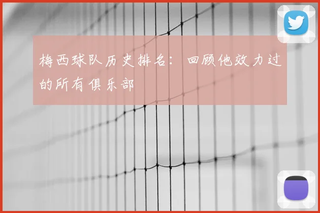 梅西球队历史排名：回顾他效力过的所有俱乐部