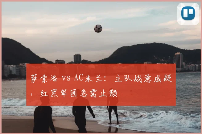 萨索洛 vs AC米兰：主队战意成疑，红黑军团急需止颓